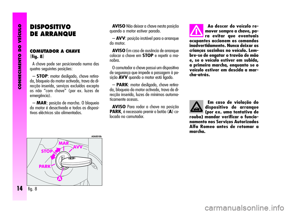 Alfa Romeo GT 2005 Manual de Uso e Manutenção (in Portuguese) CONHECIMENTO DO VEÍCULO
14
DISPOSITIVO
DE ARRANQUE
COMUTADOR A CHAVE
(fig. 8)
A chave pode ser posicionada numa das
quatro seguintes posições:
–STOP: motor desligado, chave retira-
da, bloqueio Alfa Romeo GT 2005 Manual de Uso e Manutenção (in Portuguese) CONHECIMENTO DO VEÍCULO
14
DISPOSITIVO
DE ARRANQUE
COMUTADOR A CHAVE
(fig. 8)
A chave pode ser posicionada numa das
quatro seguintes posições:
–STOP: motor desligado, chave retira-
da, bloqueio