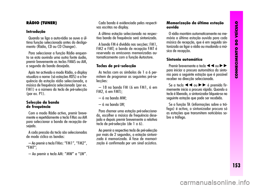 Alfa Romeo GT 2005  Manual de Uso e Manutenção (in Portuguese) CONHECIMENTO DO VEÍCULO
153
Cada banda é evidenciada pelas respecti-
vas escritas no display. 
A última estação seleccionada na respec-
tiva banda de frequência será sintonizada. 
A banda FM é