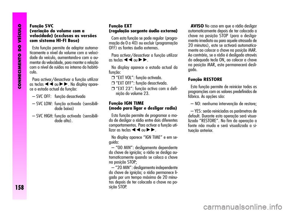 Alfa Romeo GT 2005  Manual de Uso e Manutenção (in Portuguese) CONHECIMENTO DO VEÍCULO
158
Função EXT 
(regulação sorgente áudio externa)
Com esta função se pode regular (progra-
mação de 0 a 40) ou excluir (programação
OFF) as fontes áudio externas.