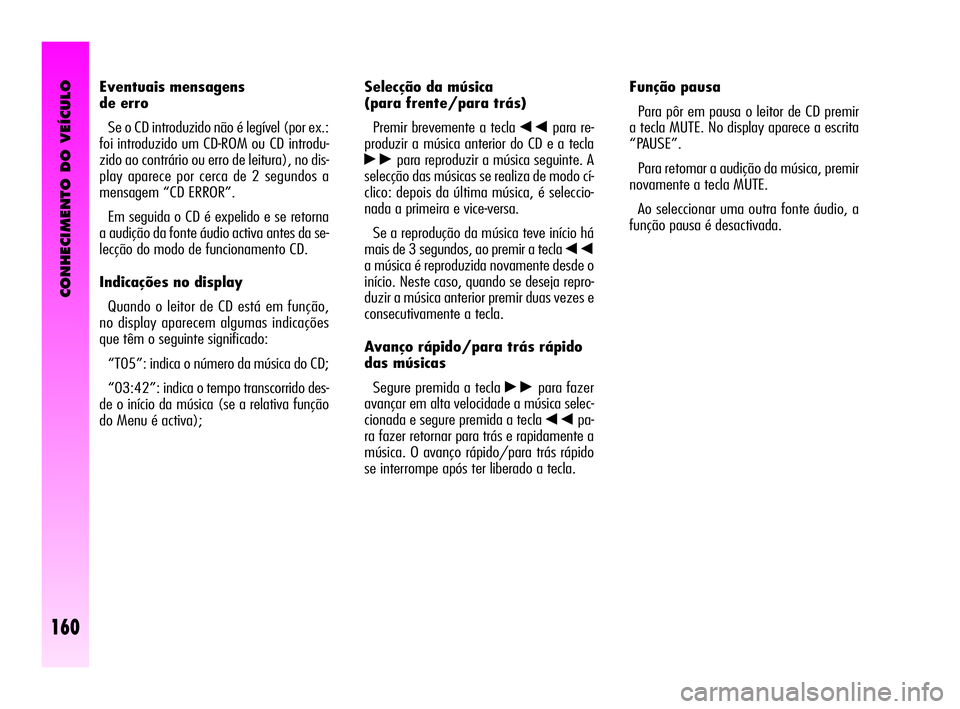 Alfa Romeo GT 2005 Manual de Uso e Manutenção (in Portuguese) CONHECIMENTO DO VEÍCULO
160
Selecção da música
(para frente/para trás)
Premir brevemente a tecla
÷para re-
produzir a música anterior do CD e a tecla
˜para reproduzir a música seguinte. A
Alfa Romeo GT 2005 Manual de Uso e Manutenção (in Portuguese) CONHECIMENTO DO VEÍCULO
160
Selecção da música
(para frente/para trás)
Premir brevemente a tecla
÷para re-
produzir a música anterior do CD e a tecla
˜para reproduzir a música seguinte. A