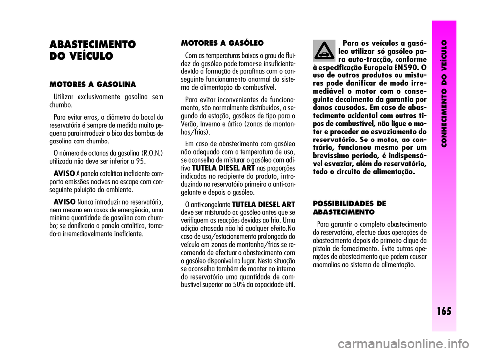 Alfa Romeo GT 2005 Manual de Uso e Manutenção (in Portuguese) CONHECIMENTO DO VEÍCULO
165
MOTORES A GASÓLEO
Com as temperaturas baixas o grau de flui-
dez do gasóleo pode tornar-se insuficiente-
devido a formação de parafinas com o con-
seguinte funcioname Alfa Romeo GT 2005 Manual de Uso e Manutenção (in Portuguese) CONHECIMENTO DO VEÍCULO
165
MOTORES A GASÓLEO
Com as temperaturas baixas o grau de flui-
dez do gasóleo pode tornar-se insuficiente-
devido a formação de parafinas com o con-
seguinte funcioname