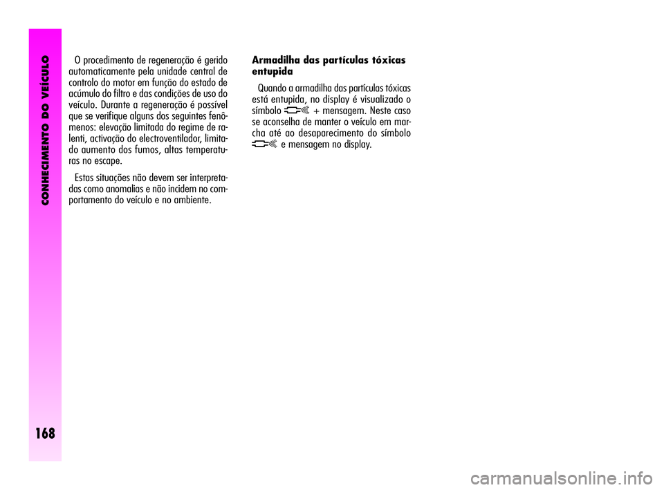 Alfa Romeo GT 2005 Manual de Uso e Manutenção (in Portuguese) CONHECIMENTO DO VEÍCULO
168
Armadilha das partículas tóxicas
entupida
Quando a armadilha das partículas tóxicas
está entupida, no display é visualizado o
símbolo
h+ mensagem. Neste caso
se ac Alfa Romeo GT 2005 Manual de Uso e Manutenção (in Portuguese) CONHECIMENTO DO VEÍCULO
168
Armadilha das partículas tóxicas
entupida
Quando a armadilha das partículas tóxicas
está entupida, no display é visualizado o
símbolo
h+ mensagem. Neste caso
se ac
