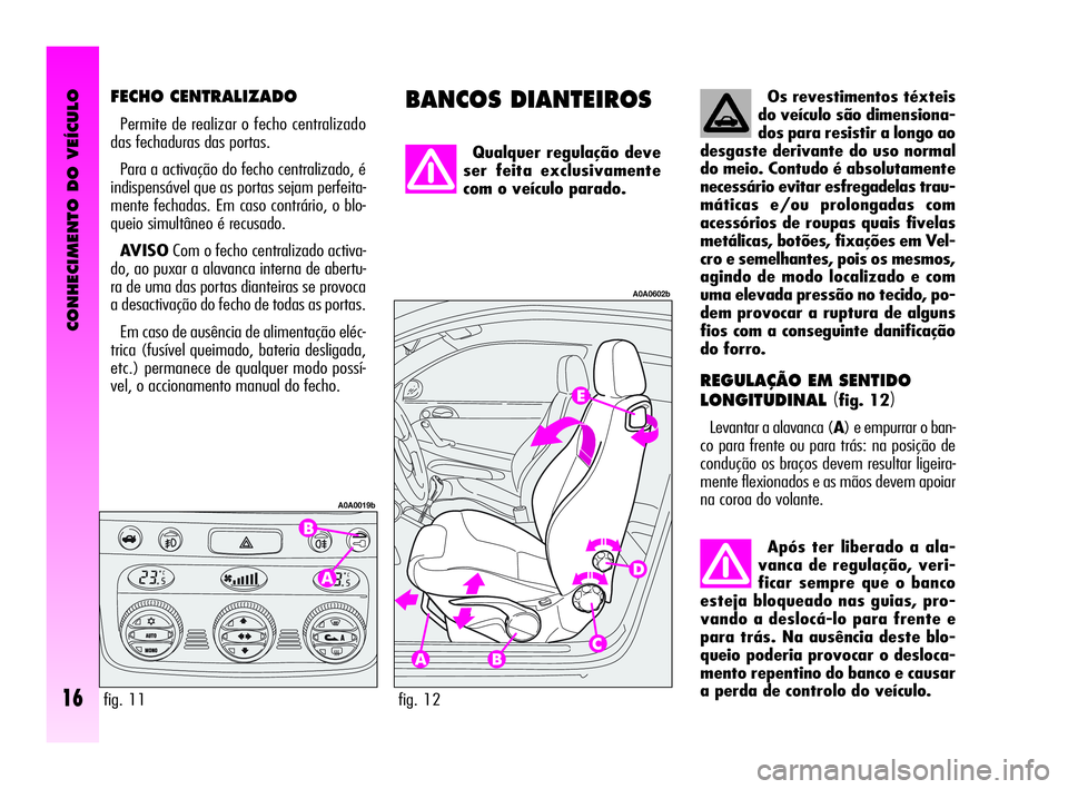 Alfa Romeo GT 2005  Manual de Uso e Manutenção (in Portuguese) Os revestimentos téxteis
do veículo são dimensiona-
dos para resistir a longo ao
desgaste derivante do uso normal
do meio. Contudo é absolutamente
necessário evitar esfregadelas trau-
máticas e/