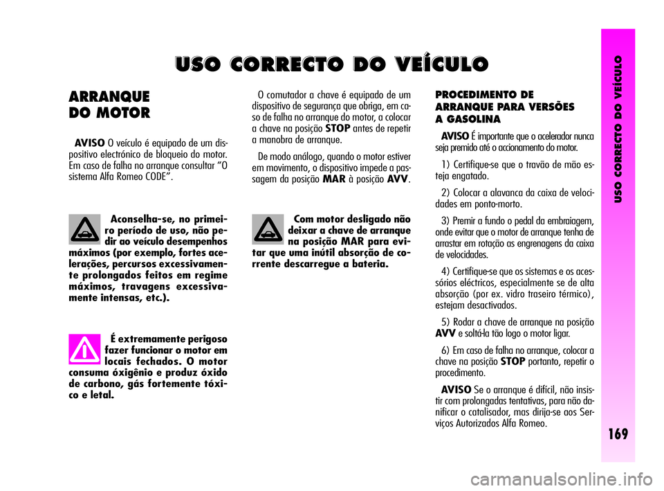 Alfa Romeo GT 2005 Manual de Uso e Manutenção (in Portuguese) USO CORRECTO DO VEÍCULO
169
PROCEDIMENTO DE
ARRANQUE PARA VERSÕES
A GASOLINA
AVISOÉ importante que o acelerador nunca
seja premido até o accionamento do motor.
1) Certifique-se que o travão de Alfa Romeo GT 2005 Manual de Uso e Manutenção (in Portuguese) USO CORRECTO DO VEÍCULO
169
PROCEDIMENTO DE
ARRANQUE PARA VERSÕES
A GASOLINA
AVISOÉ importante que o acelerador nunca
seja premido até o accionamento do motor.
1) Certifique-se que o travão de