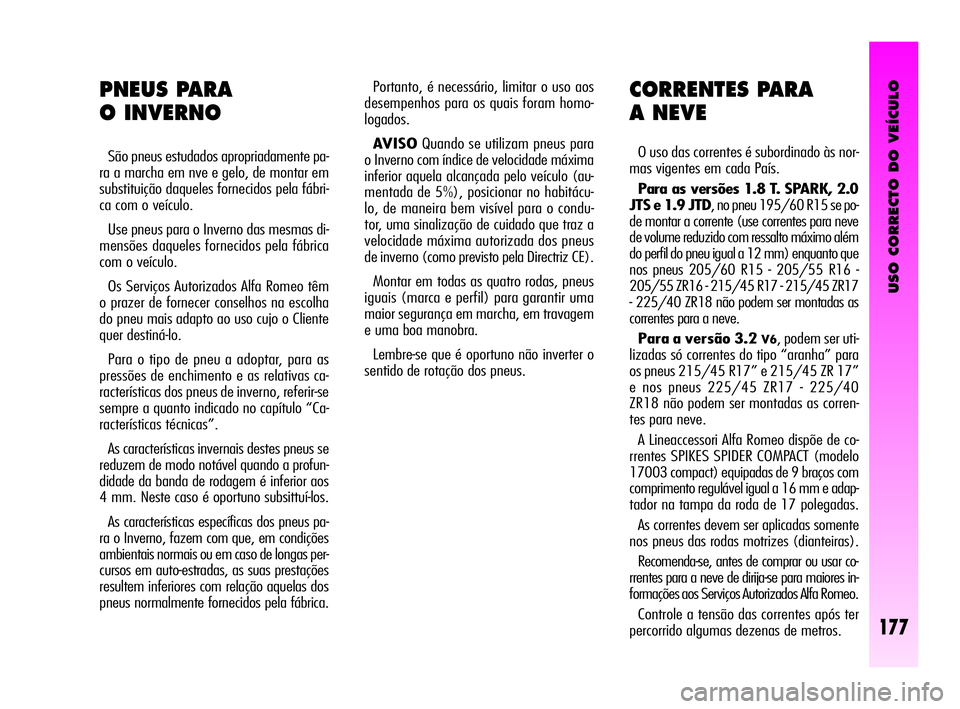 Alfa Romeo GT 2005 Manual de Uso e Manutenção (in Portuguese) USO CORRECTO DO VEÍCULO
177
Portanto, é necessário, limitar o uso aos
desempenhos para os quais foram homo-
logados.
AVISOQuando se utilizam pneus para
o Inverno com índice de velocidade máxima
i Alfa Romeo GT 2005 Manual de Uso e Manutenção (in Portuguese) USO CORRECTO DO VEÍCULO
177
Portanto, é necessário, limitar o uso aos
desempenhos para os quais foram homo-
logados.
AVISOQuando se utilizam pneus para
o Inverno com índice de velocidade máxima
i