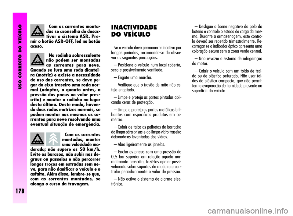 Alfa Romeo GT 2005 Manual de Uso e Manutenção (in Portuguese) USO CORRECTO DO VEÍCULO
178
Com as correntes
montadas, manter
uma velocidade mo-
derada; não supere os 50 km/h.
Evite os buracos, não subir nos de-
graus ou passeios e não percorrer
longos troços Alfa Romeo GT 2005 Manual de Uso e Manutenção (in Portuguese) USO CORRECTO DO VEÍCULO
178
Com as correntes
montadas, manter
uma velocidade mo-
derada; não supere os 50 km/h.
Evite os buracos, não subir nos de-
graus ou passeios e não percorrer
longos troços
