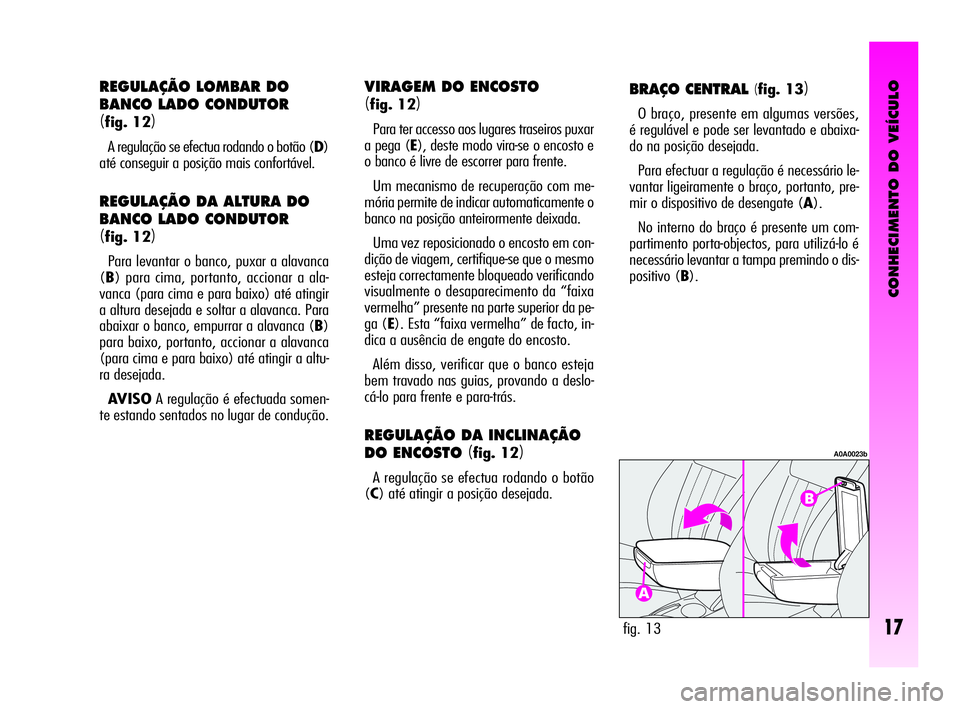 Alfa Romeo GT 2005 Manual de Uso e Manutenção (in Portuguese) CONHECIMENTO DO VEÍCULO
17
BRAÇO CENTRAL (fig. 13)
O braço, presente em algumas versões,
é regulável e pode ser levantado e abaixa-
do na posição desejada.
Para efectuar a regulação é neces Alfa Romeo GT 2005 Manual de Uso e Manutenção (in Portuguese) CONHECIMENTO DO VEÍCULO
17
BRAÇO CENTRAL (fig. 13)
O braço, presente em algumas versões,
é regulável e pode ser levantado e abaixa-
do na posição desejada.
Para efectuar a regulação é neces