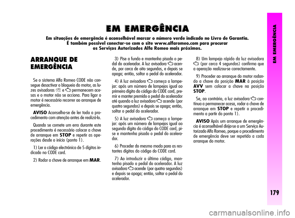 Alfa Romeo GT 2005  Manual de Uso e Manutenção (in Portuguese) EM EMERGÊNCIA
179
3) Pise a fundo e mantenha pisado o pe-
dal do acelerador. A luz avisadora 
Uacen-
de, por cerca de oito segundos, e depois se
apaga; então, soltar o pedal do acelerador.
4) A luz 