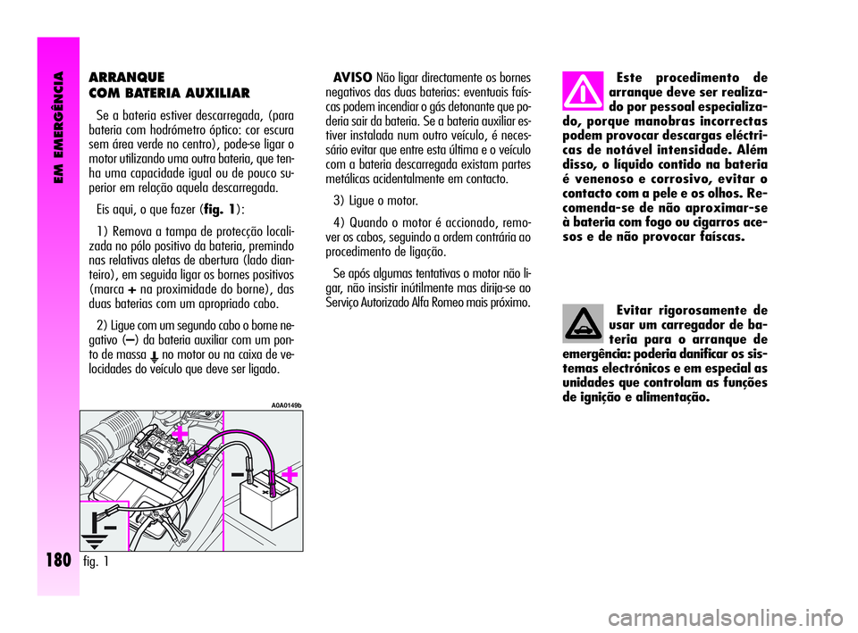 Alfa Romeo GT 2005  Manual de Uso e Manutenção (in Portuguese) EM EMERGÊNCIA
180
ARRANQUE
COM BATERIA AUXILIAR 
Se a bateria estiver descarregada, (para
bateria com hodrómetro óptico: cor escura
sem área verde no centro), pode-se ligar o
motor utilizando uma 
