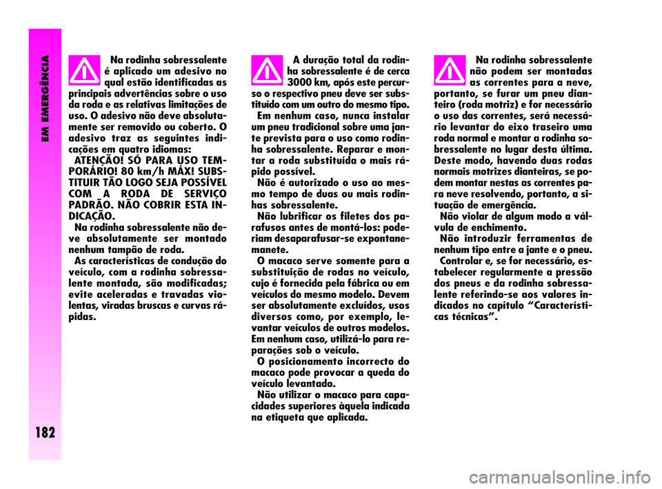 Alfa Romeo GT 2005  Manual de Uso e Manutenção (in Portuguese) EM EMERGÊNCIA
182
Na rodinha sobressalente
é aplicado um adesivo no
qual estão identificadas as
principais advertências sobre o uso
da roda e as relativas limitações de
uso. O adesivo não deve 