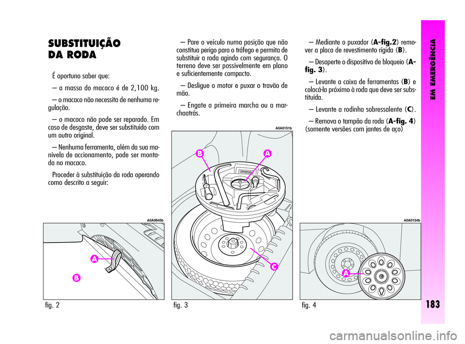 Alfa Romeo GT 2005  Manual de Uso e Manutenção (in Portuguese) EM EMERGÊNCIA
183
SUBSTITUIÇÃO
DA RODA 
É oportuno saber que: 
– a massa do macaco é de 2,100 kg. 
– o macaco não necessita de nenhuma re-
gulação.
– o macaco não pode ser reparado. Em
