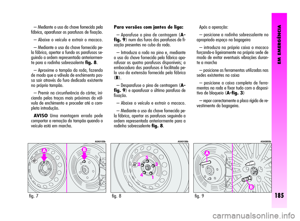 Alfa Romeo GT 2005  Manual de Uso e Manutenção (in Portuguese) EM EMERGÊNCIA
185
– Mediante o uso da chave fornecida pela
fábrica, aparafusar os parafusos de fixação. 
– Abaixe o veículo e extrair o macaco. 
– Mediante o uso da chave fornecida pe-
la f
