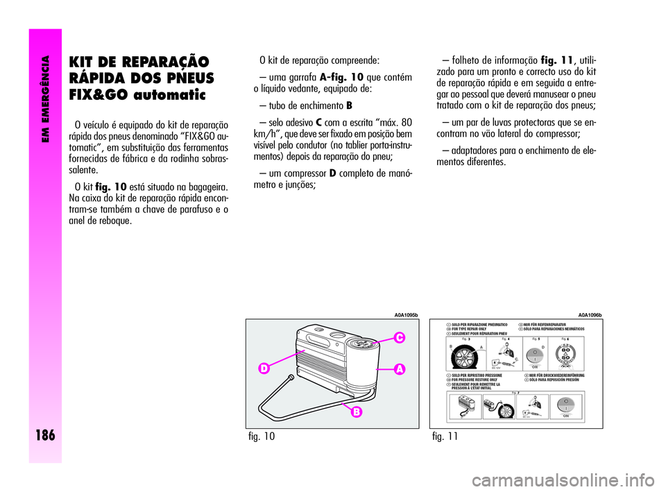 Alfa Romeo GT 2005  Manual de Uso e Manutenção (in Portuguese) EM EMERGÊNCIA
186
KIT DE REPARAÇÃO
RÁPIDA DOS PNEUS
FIX&GO automatic
O veículo é equipado do kit de reparação
rápida dos pneus denominado “FIX&GO au-
tomatic”, em substituição das ferra