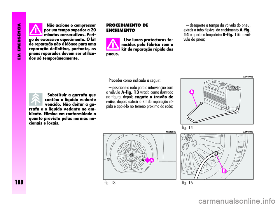 Alfa Romeo GT 2005  Manual de Uso e Manutenção (in Portuguese) EM EMERGÊNCIA
188
Não accione o compressor
por um tempo superior a 20
minutos consecutivos. Peri-
go de excessivo aquecimento. O kit
de reparação não é idóneo para uma
reparação definitiva, p