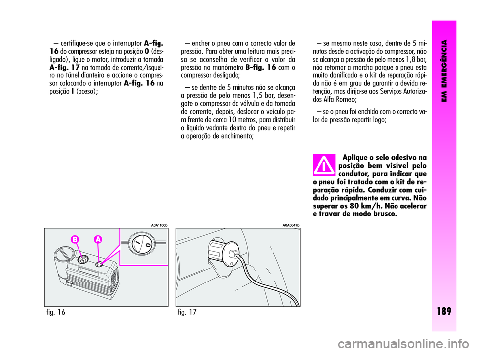 Alfa Romeo GT 2010  Manual de Uso e Manutenção (in Portuguese) EM EMERGÊNCIA
189
– certifique-se que o interruptor A-fig.
16do compressor esteja na posição 0(des-
ligado), ligue o motor, introduzir a tomada
A-fig. 17na tomada de corrente/isquei-
ro no túnel