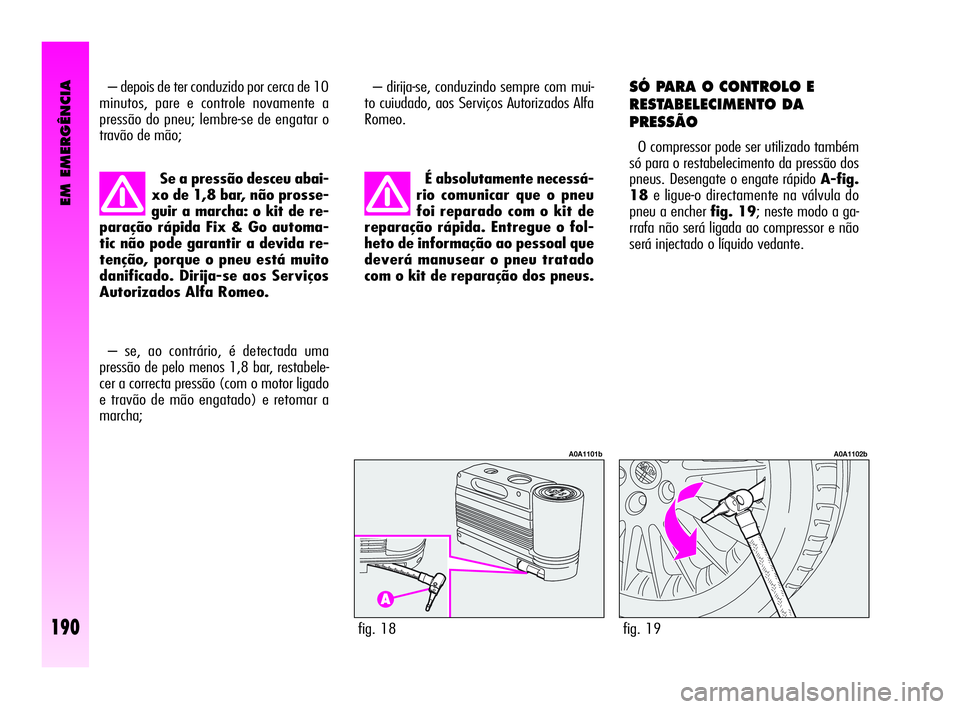 Alfa Romeo GT 2010  Manual de Uso e Manutenção (in Portuguese) EM EMERGÊNCIA
190
– depois de ter conduzido por cerca de 10
minutos, pare e controle novamente a
pressão do pneu; lembre-se de engatar o
travão de mão; 
fig. 18
A0A1101b
fig. 19
A0A1102b
Se a pr