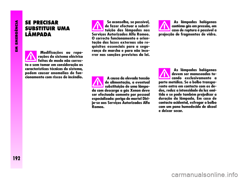 Alfa Romeo GT 2010  Manual de Uso e Manutenção (in Portuguese) As lâmpadas halógenas
devem ser manuseadas to-
cando exclusivamente a
parte metálica. Se o bolbo transpa-
rente entra em contacto com os de-
dos, reduz a intensidade da luz emi-
tida e se pode tamb