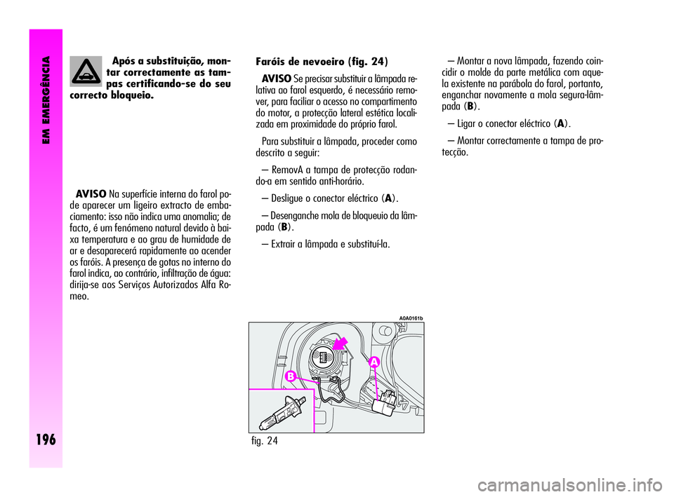Alfa Romeo GT 2010  Manual de Uso e Manutenção (in Portuguese) – Montar a nova lâmpada, fazendo coin-
cidir o molde da parte metálica com aque-
la existente na parábola do farol, portanto,
enganchar novamente a mola segura-lâm-
pada (B).
– Ligar o conecto