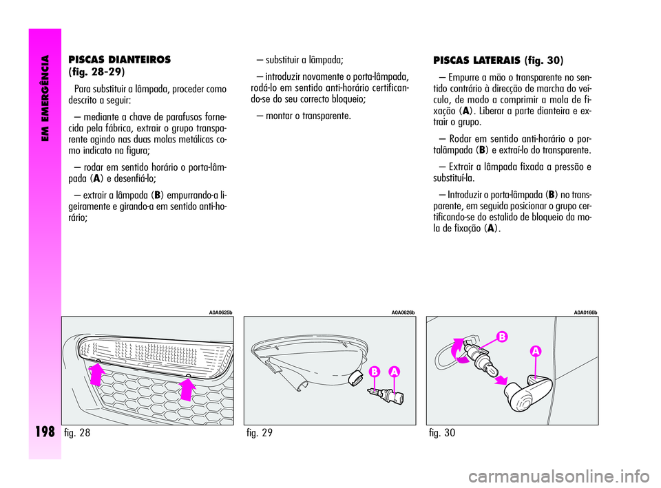 Alfa Romeo GT 2010  Manual de Uso e Manutenção (in Portuguese) EM EMERGÊNCIA
198
– substituir a lâmpada; 
– introduzir novamente o porta-lâmpada,
rodá-lo em sentido anti-horário certifican-
do-se do seu correcto bloqueio; 
– montar o transparente. PISC