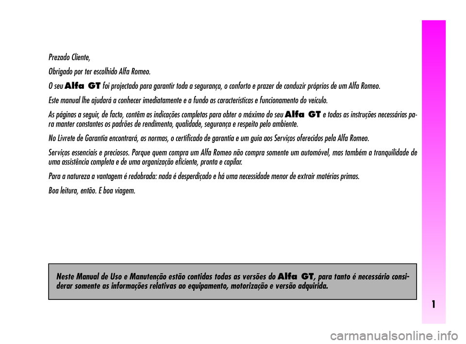 Alfa Romeo GT 2010  Manual de Uso e Manutenção (in Portuguese) 1
Prezado Cliente,
Obrigado por ter escolhido Alfa Romeo.
O seu 
Alfa GTfoi projectado para garantir toda a segurança, o conforto e prazer de conduzir próprios de um Alfa Romeo.
Este manual lhe ajud