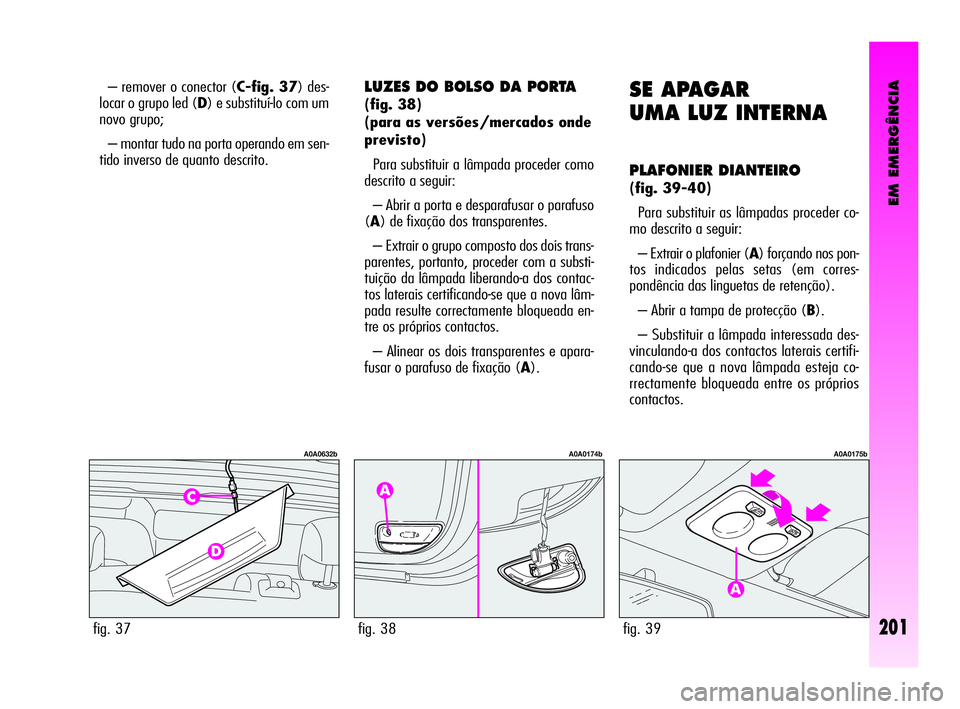 Alfa Romeo GT 2010  Manual de Uso e Manutenção (in Portuguese) EM EMERGÊNCIA
201
– remover o conector (C-fig. 37) des-
locar o grupo led (D) e substituí-lo com um
novo grupo; 
– montar tudo na porta operando em sen-
tido inverso de quanto descrito. 
fig. 37