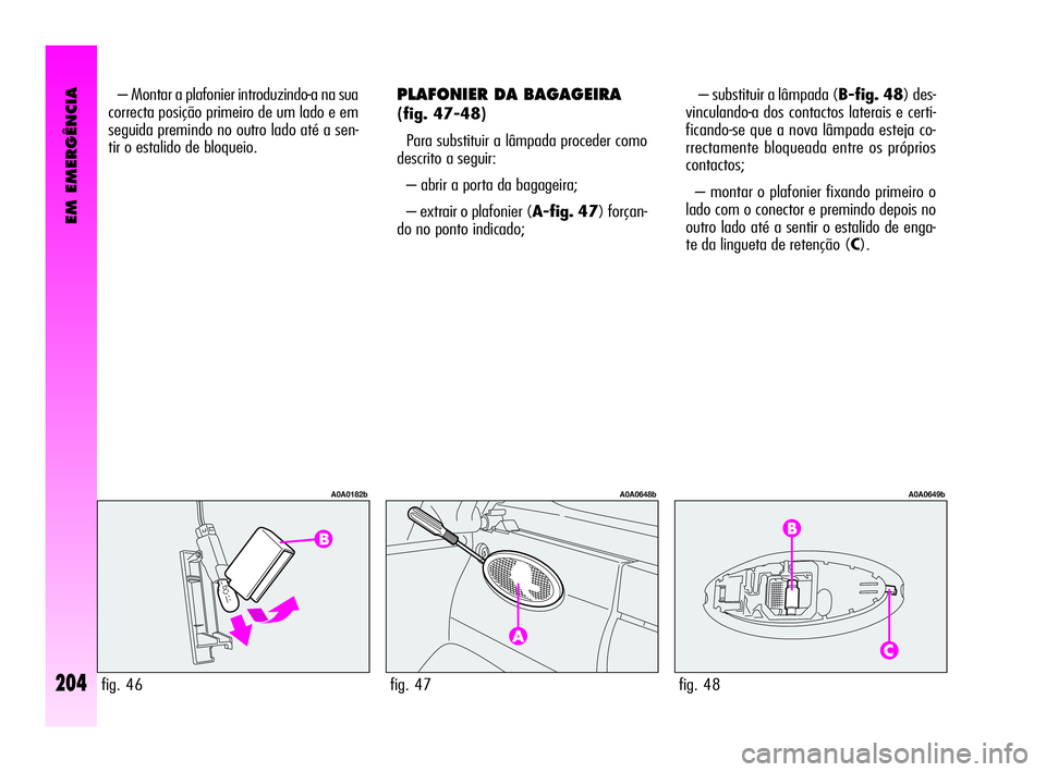 Alfa Romeo GT 2010  Manual de Uso e Manutenção (in Portuguese) EM EMERGÊNCIA
204
PLAFONIER DA BAGAGEIRA
(fig. 47-48)
Para substituir a lâmpada proceder como
descrito a seguir: 
– abrir a porta da bagageira; 
– extrair o plafonier (A-fig. 47) forçan-
do no 
