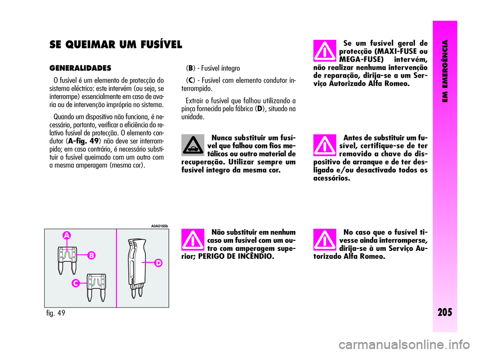 Alfa Romeo GT 2010  Manual de Uso e Manutenção (in Portuguese) EM EMERGÊNCIA
205
SE QUEIMAR UM FUSÍVEL 
GENERALIDADES
O fusível é um elemento de protecção do
sistema eléctrico: este intervém (ou seja, se
interrompe) essencialmente em caso de ava-
ria ou d
