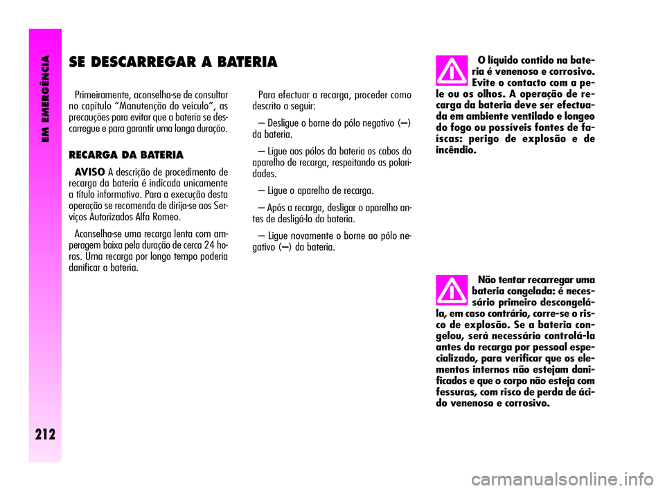Alfa Romeo GT 2005  Manual de Uso e Manutenção (in Portuguese) EM EMERGÊNCIA
212
SE DESCARREGAR A BATERIA 
Primeiramente, aconselha-se de consultar
no capítulo “Manutenção do veículo”, as
precauções para evitar que a bateria se des-
carregue e para gar