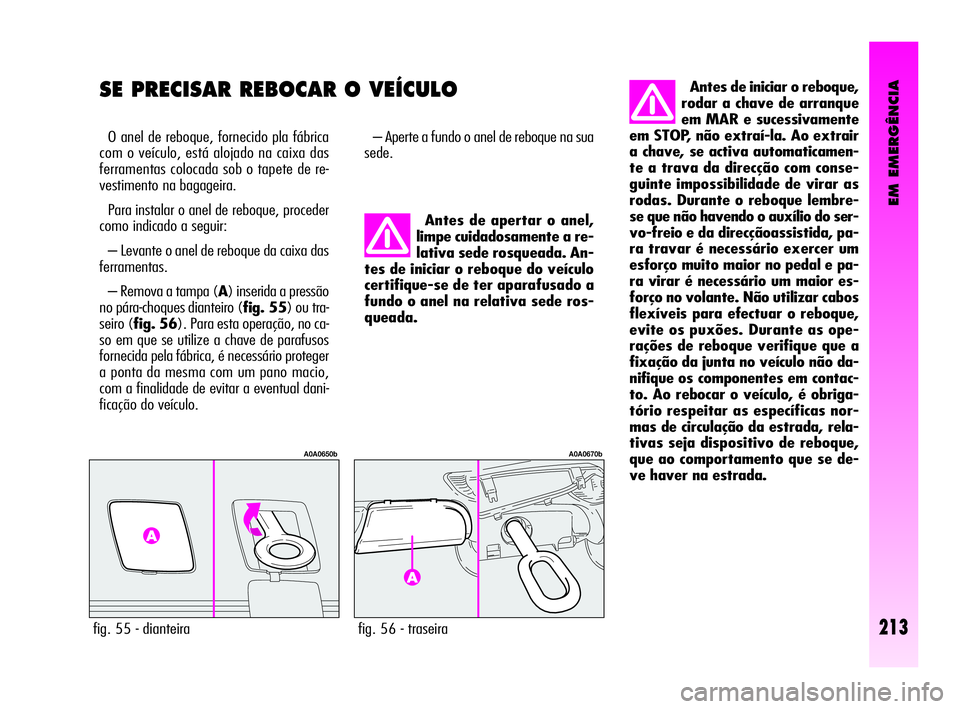 Alfa Romeo GT 2005  Manual de Uso e Manutenção (in Portuguese) EM EMERGÊNCIA
213
SE PRECISAR REBOCAR O VEÍCULO 
O anel de reboque, fornecido pla fábrica
com o veículo, está alojado na caixa das
ferramentas colocada sob o tapete de re-
vestimento na bagageira