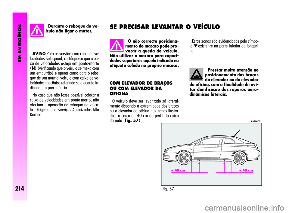 Alfa Romeo GT 2005  Manual de Uso e Manutenção (in Portuguese) EM EMERGÊNCIA
214
Prestar muita atenção no
posicionamento dos braços
do elevador ou do elevador
da oficina, com a finalidade de evi-
tar danificação dos reparos aero-
dinâmicos laterais. 
COM E