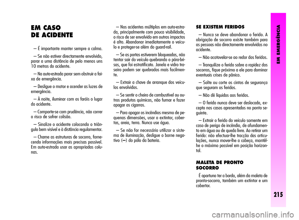 Alfa Romeo GT 2005  Manual de Uso e Manutenção (in Portuguese) EM EMERGÊNCIA
215
– Nos acidentes múltiplos em auto-estra-
da, principalmente com pouca visibilidade,
o risco de ser envolvido em outros impactos
é alto. Abandonar imediatamente o veícu-
lo e pr