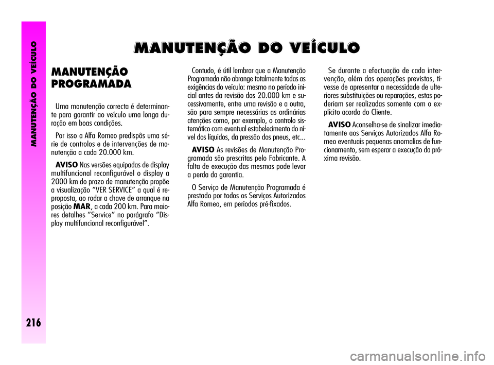 Alfa Romeo GT 2005  Manual de Uso e Manutenção (in Portuguese) MANUTENÇÃO DO VEÍCULO
Contudo, é útil lembrar que a Manutenção
Programada não abrange totalmente todas as
exigências do veículo: mesmo no período ini-
cial antes da revisão dos 20.000 km e