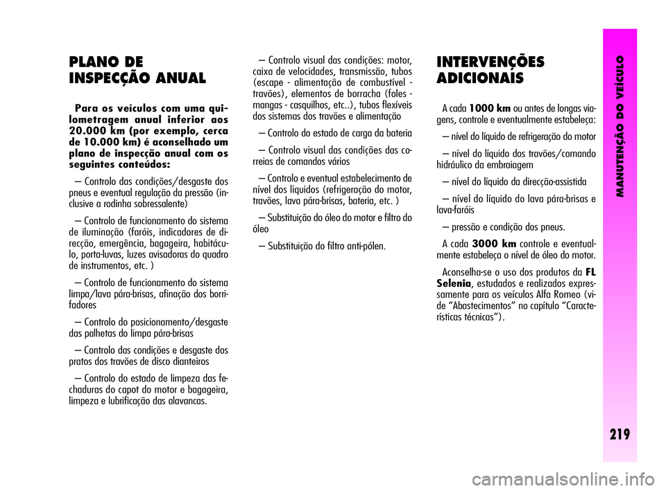 Alfa Romeo GT 2005 Manual de Uso e Manutenção (in Portuguese) MANUTENÇÃO DO VEÍCULO
219
INTERVENÇÕES
ADICIONAIS
A cada 1000 km ou antes de longas via-
gens, controle e eventualmente estabeleça:
– nível do líquido de refrigeração do motor
– nível Alfa Romeo GT 2005 Manual de Uso e Manutenção (in Portuguese) MANUTENÇÃO DO VEÍCULO
219
INTERVENÇÕES
ADICIONAIS
A cada 1000 km ou antes de longas via-
gens, controle e eventualmente estabeleça:
– nível do líquido de refrigeração do motor
– nível