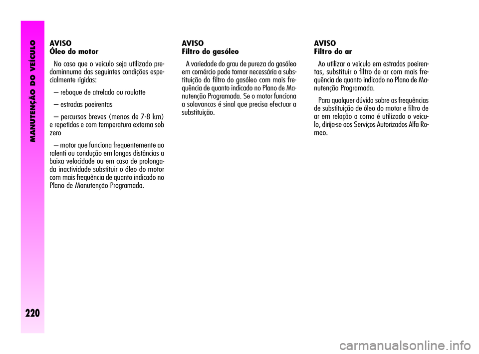 Alfa Romeo GT 2005 Manual de Uso e Manutenção (in Portuguese) MANUTENÇÃO DO VEÍCULO
220
AVISO
Óleo do motor
No caso que o veículo seja utilizado pre-
dominnuma das seguintes condições espe-
cialmente rígidas:
– reboque de atrelado ou roulotte
– es Alfa Romeo GT 2005 Manual de Uso e Manutenção (in Portuguese) MANUTENÇÃO DO VEÍCULO
220
AVISO
Óleo do motor
No caso que o veículo seja utilizado pre-
dominnuma das seguintes condições espe-
cialmente rígidas:
– reboque de atrelado ou roulotte
– es