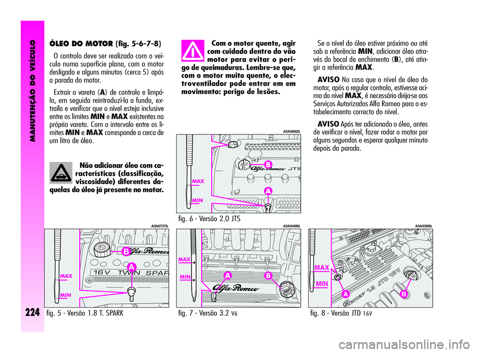 Alfa Romeo GT 2005 Manual de Uso e Manutenção (in Portuguese) MANUTENÇÃO DO VEÍCULO
224
ÓLEO DO MOTOR (fig. 5-6-7-8)
O controlo deve ser realizado com o veí-
culo numa superfície plana, com o motor
desligado e alguns minutos (cerca 5) após
a parada do mot Alfa Romeo GT 2005 Manual de Uso e Manutenção (in Portuguese) MANUTENÇÃO DO VEÍCULO
224
ÓLEO DO MOTOR (fig. 5-6-7-8)
O controlo deve ser realizado com o veí-
culo numa superfície plana, com o motor
desligado e alguns minutos (cerca 5) após
a parada do mot