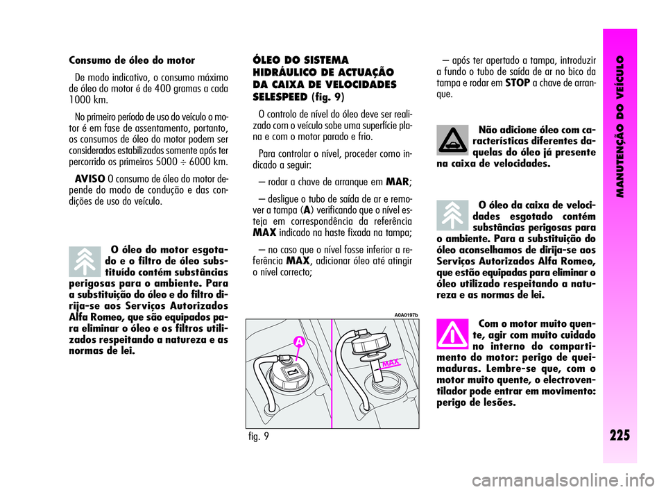 Alfa Romeo GT 2005 Manual de Uso e Manutenção (in Portuguese) MANUTENÇÃO DO VEÍCULO
225
O óleo do motor esgota-
do e o filtro de óleo subs-
tituído contém substâncias
perigosas para o ambiente. Para
a substituição do óleo e do filtro di-
rija-se aos S Alfa Romeo GT 2005 Manual de Uso e Manutenção (in Portuguese) MANUTENÇÃO DO VEÍCULO
225
O óleo do motor esgota-
do e o filtro de óleo subs-
tituído contém substâncias
perigosas para o ambiente. Para
a substituição do óleo e do filtro di-
rija-se aos S