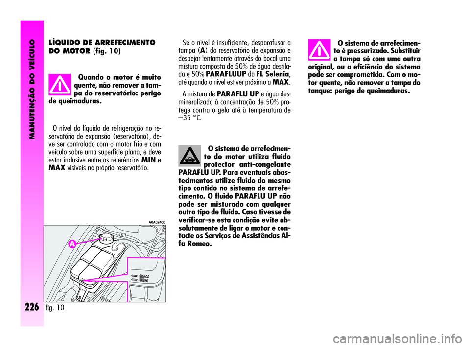 Alfa Romeo GT 2005 Manual de Uso e Manutenção (in Portuguese) MANUTENÇÃO DO VEÍCULO
226
O sistema de arrefecimen-
to é pressurizado. Substituir
a tampa só com uma outra
original, ou a eficiência do sistema
pode ser comprometida. Com o mo-
tor quente, não Alfa Romeo GT 2005 Manual de Uso e Manutenção (in Portuguese) MANUTENÇÃO DO VEÍCULO
226
O sistema de arrefecimen-
to é pressurizado. Substituir
a tampa só com uma outra
original, ou a eficiência do sistema
pode ser comprometida. Com o mo-
tor quente, não