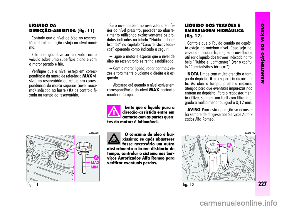 Alfa Romeo GT 2005 Manual de Uso e Manutenção (in Portuguese) MANUTENÇÃO DO VEÍCULO
227
O consumo de óleo é bai-
xíssimo; se após abastecer
fosse necessário um outro
abstecimento a breve distância de
tempo, controlar o sistema nos Ser-
viços Autorizado Alfa Romeo GT 2005 Manual de Uso e Manutenção (in Portuguese) MANUTENÇÃO DO VEÍCULO
227
O consumo de óleo é bai-
xíssimo; se após abastecer
fosse necessário um outro
abstecimento a breve distância de
tempo, controlar o sistema nos Ser-
viços Autorizado