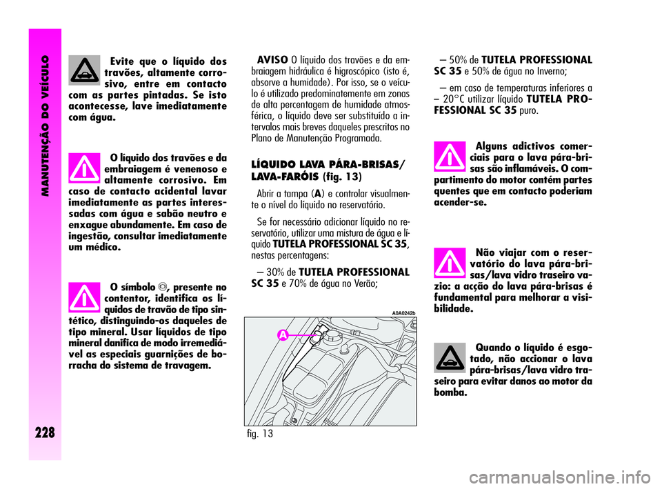 Alfa Romeo GT 2005 Manual de Uso e Manutenção (in Portuguese) MANUTENÇÃO DO VEÍCULO
228
Não viajar com o reser-
vatório do lava pára-bri-
sas/lava vidro traseiro va-
zio: a acção do lava pára-brisas é
fundamental para melhorar a visi-
bilidade.
Quando Alfa Romeo GT 2005 Manual de Uso e Manutenção (in Portuguese) MANUTENÇÃO DO VEÍCULO
228
Não viajar com o reser-
vatório do lava pára-bri-
sas/lava vidro traseiro va-
zio: a acção do lava pára-brisas é
fundamental para melhorar a visi-
bilidade.
Quando