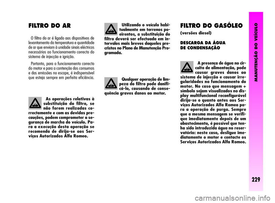 Alfa Romeo GT 2010  Manual de Uso e Manutenção (in Portuguese) MANUTENÇÃO DO VEÍCULO
229
FILTRO DO GASÓLEO
(versões diesel) 
DESCARGA DA ÁGUA 
DE CONDENSAÇÃO 
A presença de água no cir-
cuito de alimentação, pode
causar graves danos ao
sistema de inje