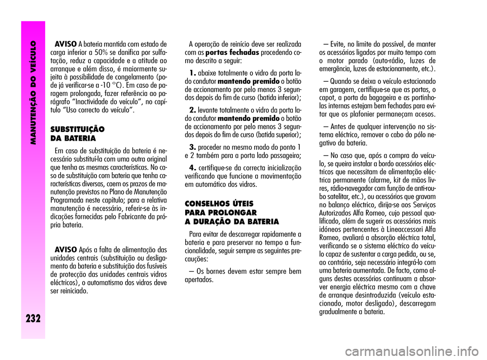 Alfa Romeo GT 2010  Manual de Uso e Manutenção (in Portuguese) MANUTENÇÃO DO VEÍCULO
232
A operação de reinício deve ser realizada
com as portas fechadasprocedendo co-
mo descrito a seguir: 
1.abaixe totalmente o vidro da porta la-
do condutor mantendo prem