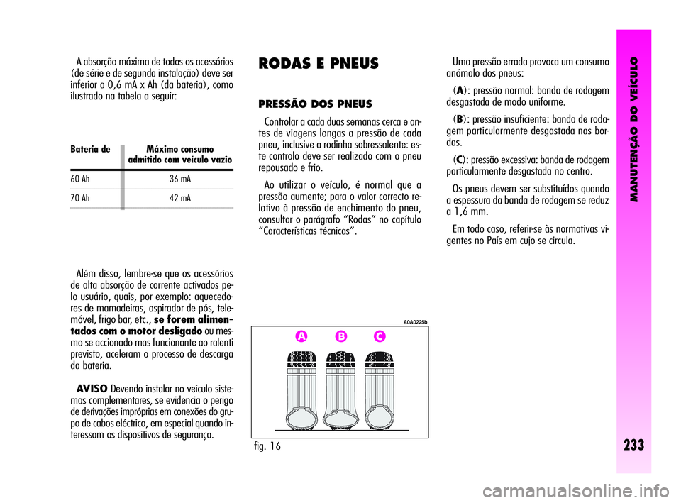 Alfa Romeo GT 2010  Manual de Uso e Manutenção (in Portuguese) MANUTENÇÃO DO VEÍCULO
233
Uma pressão errada provoca um consumo
anómalo dos pneus: 
(A): pressão normal: banda de rodagem
desgastada de modo uniforme. 
(B): pressão insuficiente: banda de roda-