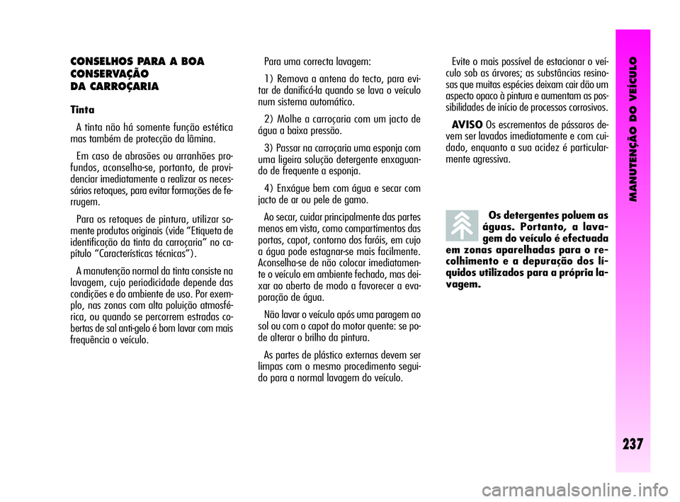 Alfa Romeo GT 2010  Manual de Uso e Manutenção (in Portuguese) MANUTENÇÃO DO VEÍCULO
237
Os detergentes poluem as
águas. Portanto, a lava-
gem do veículo é efectuada
em zonas aparelhadas para o re-
colhimento e a depuração dos lí-
quidos utilizados para 