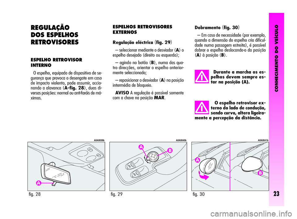 Alfa Romeo GT 2005 Manual de Uso e Manutenção (in Portuguese) CONHECIMENTO DO VEÍCULO
23
REGULAÇÃO
DOS ESPELHOS
RETROVISORES
ESPELHO RETROVISOR
INTERNO
O espelho, equipado de dispositivo de se-
gurança que provoca o desengate em caso
de impacto violento, pod Alfa Romeo GT 2005 Manual de Uso e Manutenção (in Portuguese) CONHECIMENTO DO VEÍCULO
23
REGULAÇÃO
DOS ESPELHOS
RETROVISORES
ESPELHO RETROVISOR
INTERNO
O espelho, equipado de dispositivo de se-
gurança que provoca o desengate em caso
de impacto violento, pod