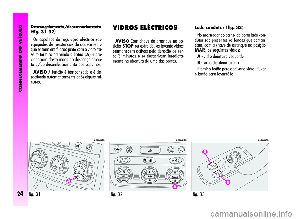 Alfa Romeo GT 2005 Manual de Uso e Manutenção (in Portuguese) CONHECIMENTO DO VEÍCULO
24fig. 33
A0A0043b
VIDROS ELÉCTRICOS
AVISOCom chave de arranque na po-
siçãoSTOPou extraída, os levanta-vidros
permanecem activos pela duração de cer-
ca 3 minutos e se Alfa Romeo GT 2005 Manual de Uso e Manutenção (in Portuguese) CONHECIMENTO DO VEÍCULO
24fig. 33
A0A0043b
VIDROS ELÉCTRICOS
AVISOCom chave de arranque na po-
siçãoSTOPou extraída, os levanta-vidros
permanecem activos pela duração de cer-
ca 3 minutos e se