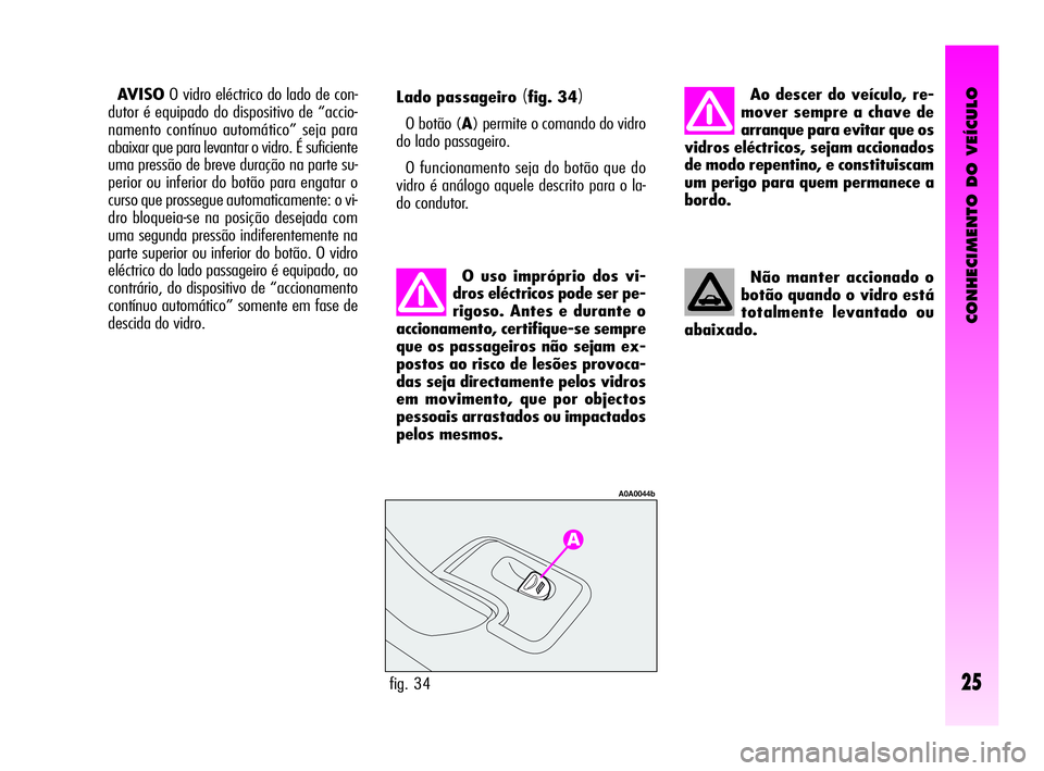Alfa Romeo GT 2005 Manual de Uso e Manutenção (in Portuguese) CONHECIMENTO DO VEÍCULO
25fig. 34
A0A0044b
Lado passageiro (fig. 34)
O botão (A) permite o comando do vidro
do lado passageiro.
O funcionamento seja do botão que do
vidro é análogo aquele descrit Alfa Romeo GT 2005 Manual de Uso e Manutenção (in Portuguese) CONHECIMENTO DO VEÍCULO
25fig. 34
A0A0044b
Lado passageiro (fig. 34)
O botão (A) permite o comando do vidro
do lado passageiro.
O funcionamento seja do botão que do
vidro é análogo aquele descrit