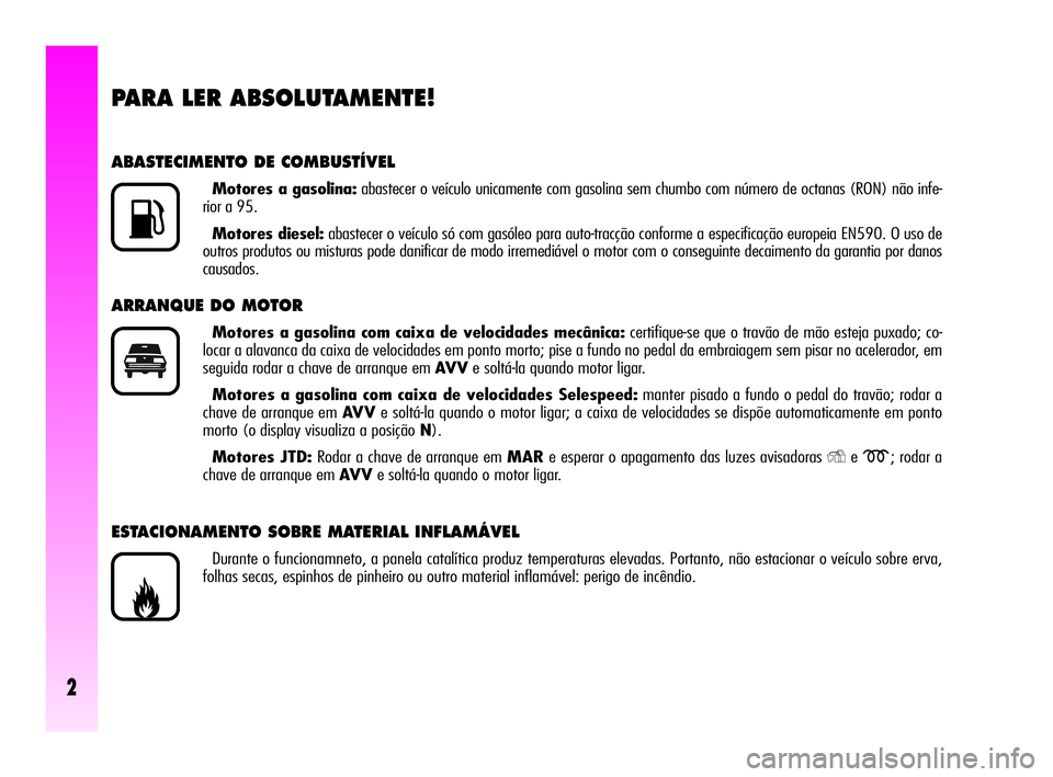 Alfa Romeo GT 2005  Manual de Uso e Manutenção (in Portuguese) 2
PARA LER ABSOLUTAMENTE!
ABASTECIMENTO DE COMBUSTÍVEL
Motores a gasolina:abastecer o veículo unicamente com gasolina sem chumbo com número de octanas (RON) não infe-
rior a 95.
Motores diesel:aba