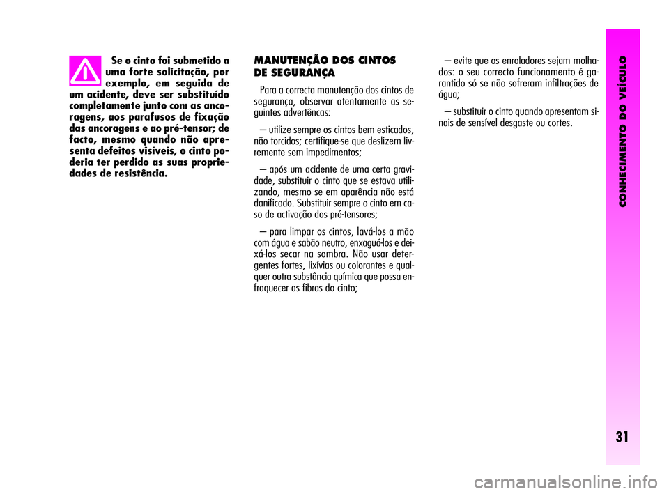 Alfa Romeo GT 2009 Manual de Uso e Manutenção (in Portuguese) CONHECIMENTO DO VEÍCULO
31
MANUTENÇÃO DOS CINTOS
DE SEGURANÇA
Para a correcta manutenção dos cintos de
segurança, observar atentamente as se-
guintes advertêncas:
– utilize sempre os cintos Alfa Romeo GT 2009 Manual de Uso e Manutenção (in Portuguese) CONHECIMENTO DO VEÍCULO
31
MANUTENÇÃO DOS CINTOS
DE SEGURANÇA
Para a correcta manutenção dos cintos de
segurança, observar atentamente as se-
guintes advertêncas:
– utilize sempre os cintos
