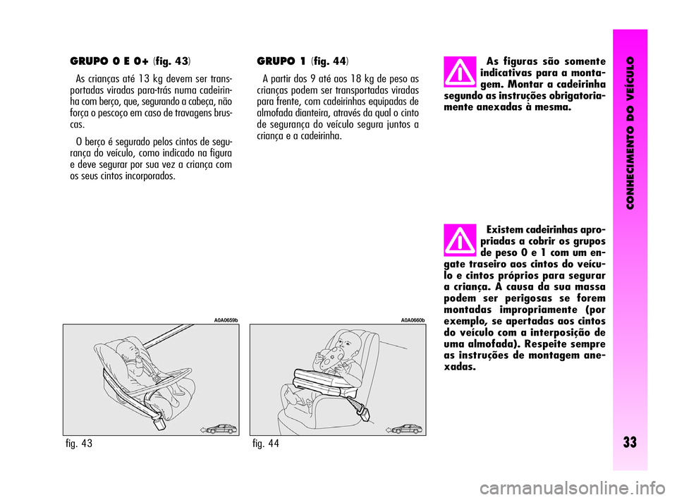 Alfa Romeo GT 2009 Manual de Uso e Manutenção (in Portuguese) CONHECIMENTO DO VEÍCULO
33
GRUPO 0 E 0+ (fig. 43)
As crianças até 13 kg devem ser trans-
portadas viradas para-trás numa cadeirin-
ha com berço, que, segurando a cabeça, não
força o pescoço e Alfa Romeo GT 2009 Manual de Uso e Manutenção (in Portuguese) CONHECIMENTO DO VEÍCULO
33
GRUPO 0 E 0+ (fig. 43)
As crianças até 13 kg devem ser trans-
portadas viradas para-trás numa cadeirin-
ha com berço, que, segurando a cabeça, não
força o pescoço e