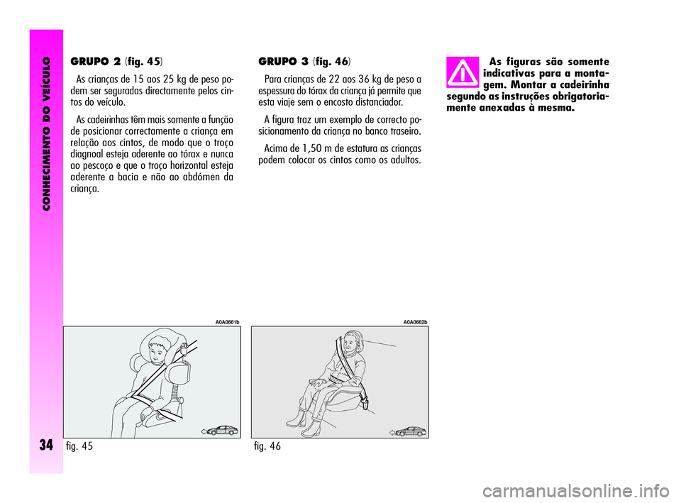 Alfa Romeo GT 2009 Manual de Uso e Manutenção (in Portuguese) CONHECIMENTO DO VEÍCULO
34
GRUPO 2 (fig. 45)
As crianças de 15 aos 25 kg de peso po-
dem ser seguradas directamente pelos cin-
tos do veículo.
As cadeirinhas têm mais somente a função
de posici Alfa Romeo GT 2009 Manual de Uso e Manutenção (in Portuguese) CONHECIMENTO DO VEÍCULO
34
GRUPO 2 (fig. 45)
As crianças de 15 aos 25 kg de peso po-
dem ser seguradas directamente pelos cin-
tos do veículo.
As cadeirinhas têm mais somente a função
de posici